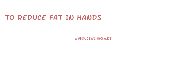 To Reduce Fat In Hands