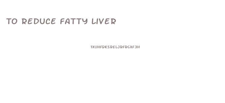 To Reduce Fatty Liver