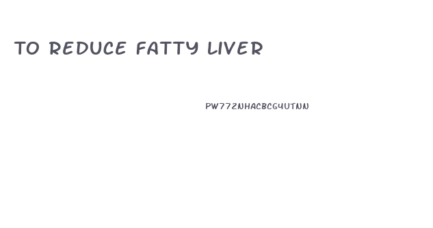 To Reduce Fatty Liver