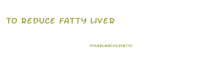 To Reduce Fatty Liver