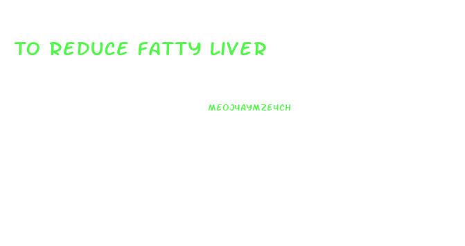 To Reduce Fatty Liver