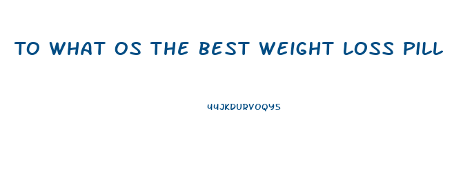 To What Os The Best Weight Loss Pill