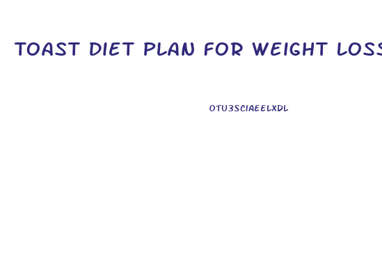 Toast Diet Plan For Weight Loss