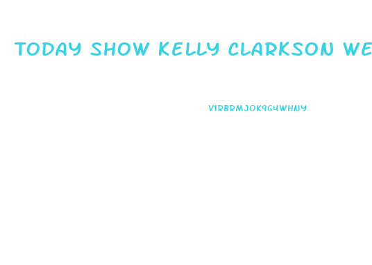 Today Show Kelly Clarkson Weight Loss Interview