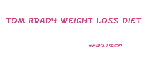 Tom Brady Weight Loss Diet