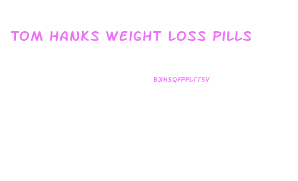 Tom Hanks Weight Loss Pills