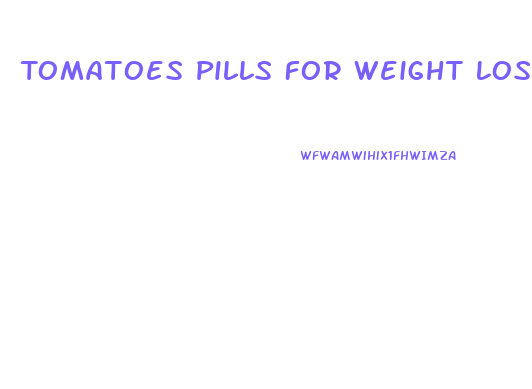 Tomatoes Pills For Weight Loss