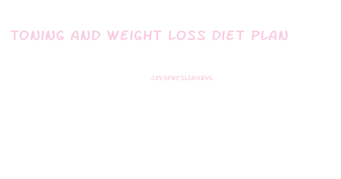 Toning And Weight Loss Diet Plan