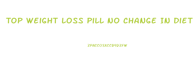 Top Weight Loss Pill No Change In Diet