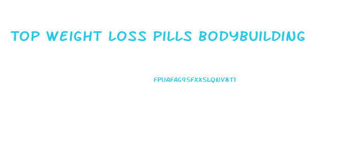 Top Weight Loss Pills Bodybuilding