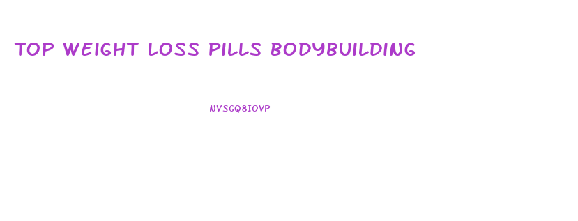 Top Weight Loss Pills Bodybuilding