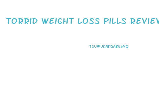 Torrid Weight Loss Pills Reviews