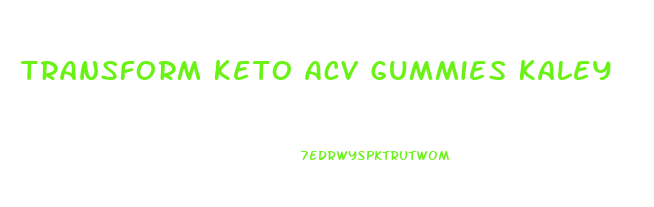 Transform Keto Acv Gummies Kaley