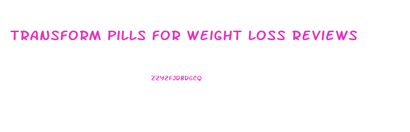 Transform Pills For Weight Loss Reviews