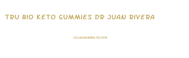 Tru Bio Keto Gummies Dr Juan Rivera