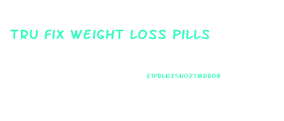 Tru Fix Weight Loss Pills