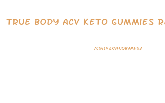 True Body Acv Keto Gummies Reviews