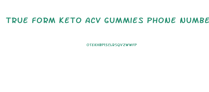 True Form Keto Acv Gummies Phone Number