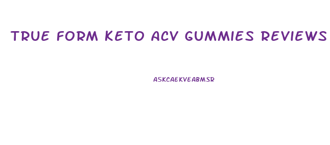 True Form Keto Acv Gummies Reviews