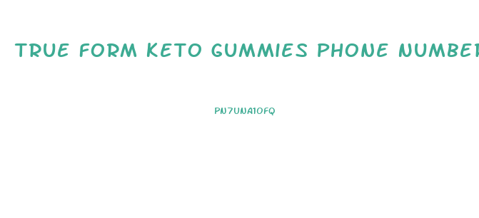 True Form Keto Gummies Phone Number