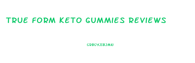 True Form Keto Gummies Reviews