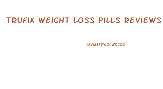 Trufix Weight Loss Pills Reviews