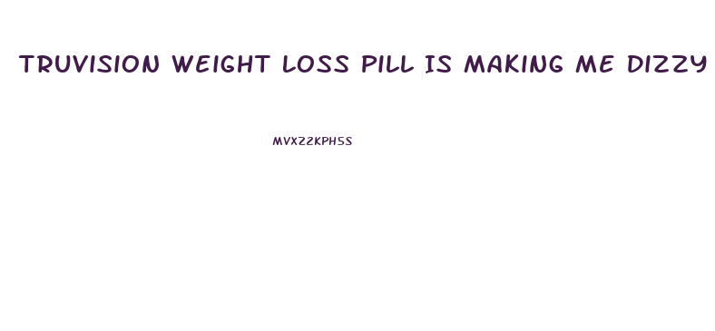 Truvision Weight Loss Pill Is Making Me Dizzy