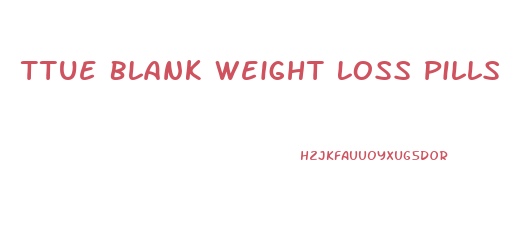 Ttue Blank Weight Loss Pills