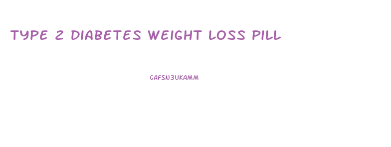 Type 2 Diabetes Weight Loss Pill