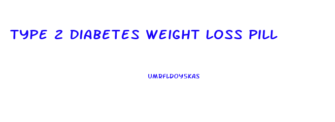 Type 2 Diabetes Weight Loss Pill