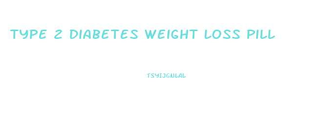 Type 2 Diabetes Weight Loss Pill