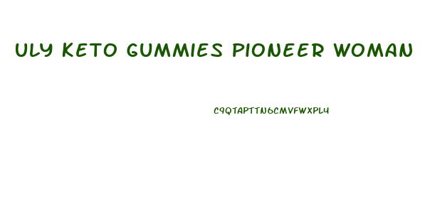 Uly Keto Gummies Pioneer Woman