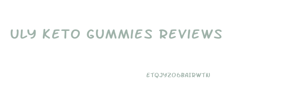 Uly Keto Gummies Reviews