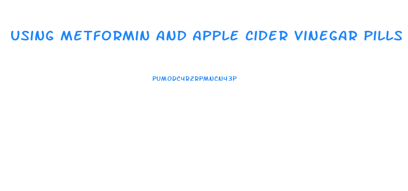 Using Metformin And Apple Cider Vinegar Pills For Weight Loss