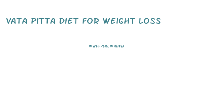 Vata Pitta Diet For Weight Loss