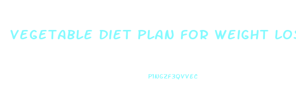 Vegetable Diet Plan For Weight Loss