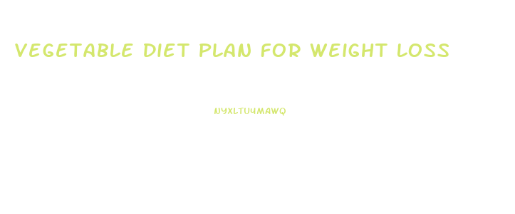 Vegetable Diet Plan For Weight Loss
