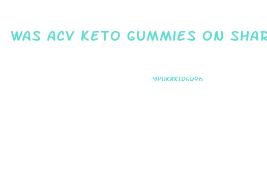 Was Acv Keto Gummies On Shark Tank