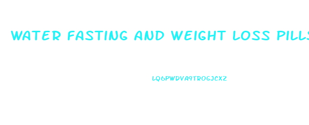 Water Fasting And Weight Loss Pills