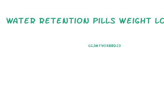 Water Retention Pills Weight Loss