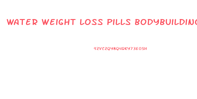 Water Weight Loss Pills Bodybuilding