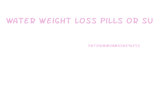 Water Weight Loss Pills Or Supplement