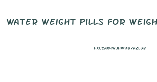 Water Weight Pills For Weight Loss