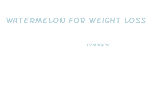 Watermelon For Weight Loss Diet