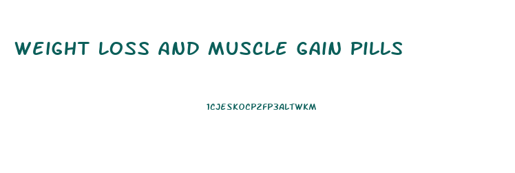 Weight Loss And Muscle Gain Pills
