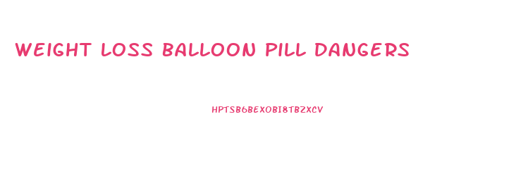 Weight Loss Balloon Pill Dangers