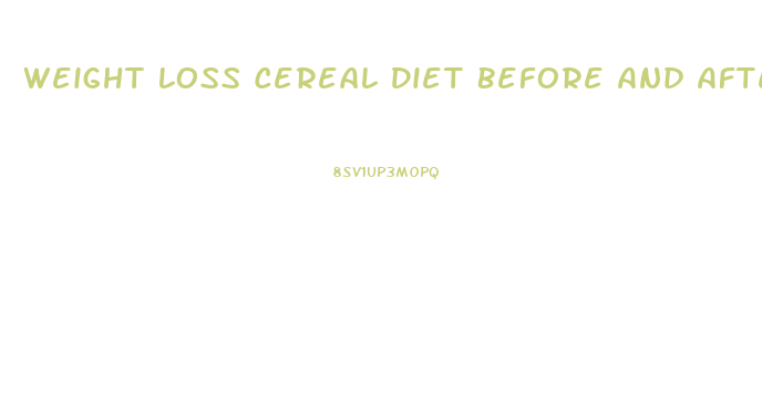 Weight Loss Cereal Diet Before And After