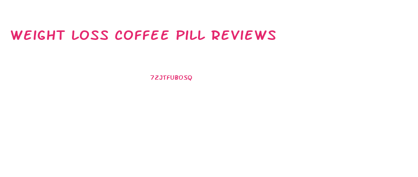 Weight Loss Coffee Pill Reviews