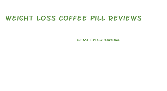 Weight Loss Coffee Pill Reviews