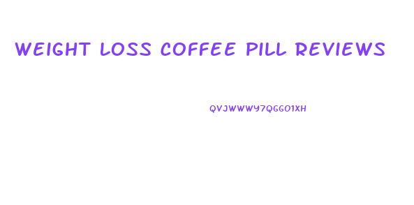 Weight Loss Coffee Pill Reviews